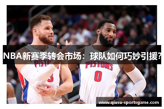 NBA新赛季转会市场：球队如何巧妙引援？