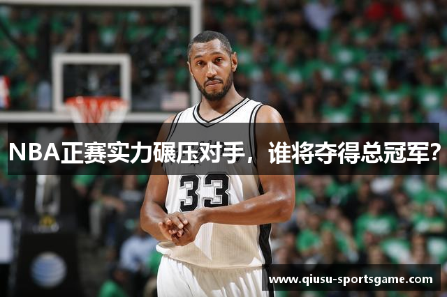 NBA正赛实力碾压对手，谁将夺得总冠军？