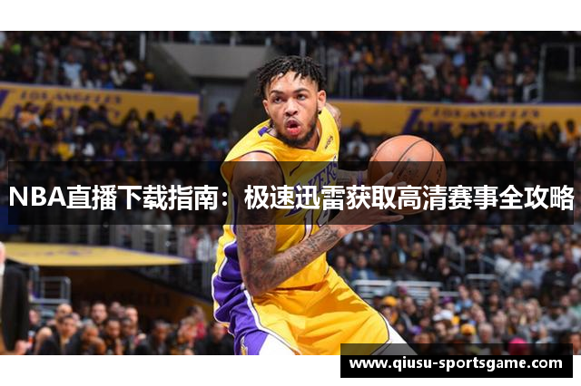 NBA直播下载指南：极速迅雷获取高清赛事全攻略